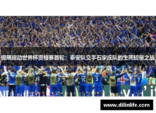 极限运动世界杯资格赛首轮：泰安队交手石家庄队的生死较量之战