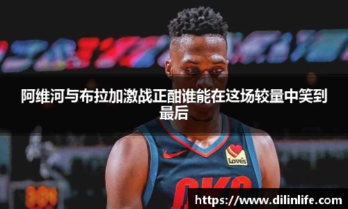 阿维河与布拉加激战正酣谁能在这场较量中笑到最后