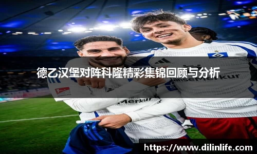 德乙汉堡对阵科隆精彩集锦回顾与分析