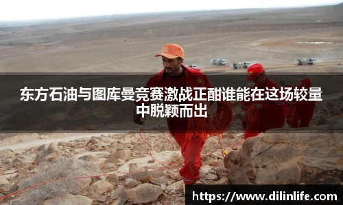 东方石油与图库曼竞赛激战正酣谁能在这场较量中脱颖而出