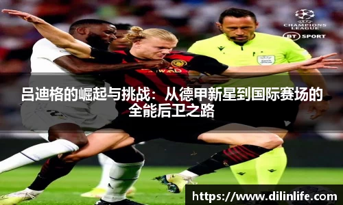吕迪格的崛起与挑战：从德甲新星到国际赛场的全能后卫之路