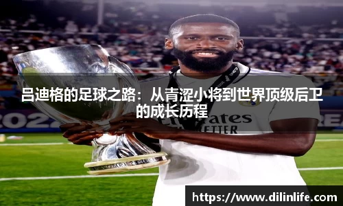吕迪格的足球之路：从青涩小将到世界顶级后卫的成长历程
