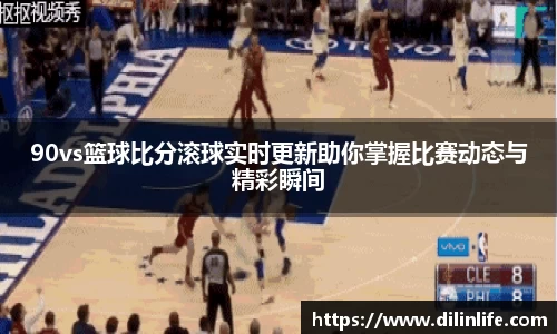 90vs篮球比分滚球实时更新助你掌握比赛动态与精彩瞬间