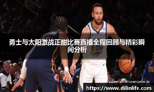 勇士与太阳激战正酣比赛直播全程回顾与精彩瞬间分析