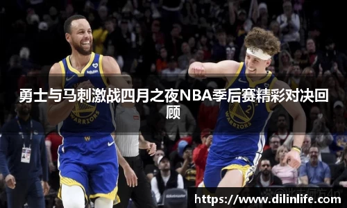 勇士与马刺激战四月之夜NBA季后赛精彩对决回顾